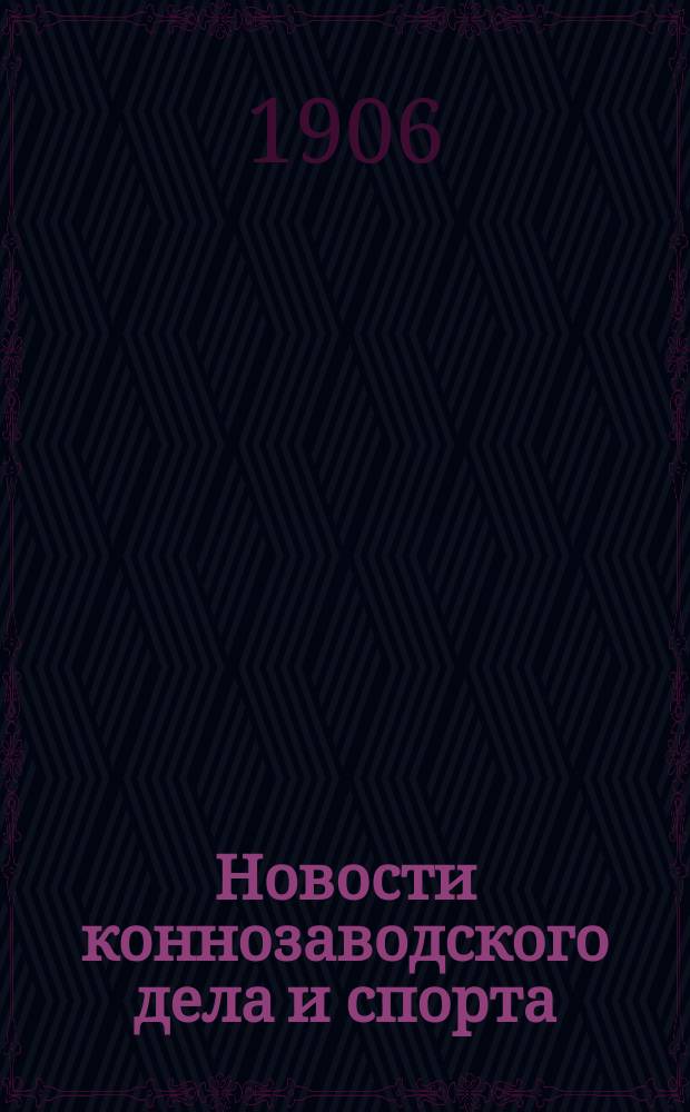 Новости коннозаводского дела и спорта : Ил. журн., посвященный интересам русского коннозаводства, спорта и с.-х. коневодства. Г. 1