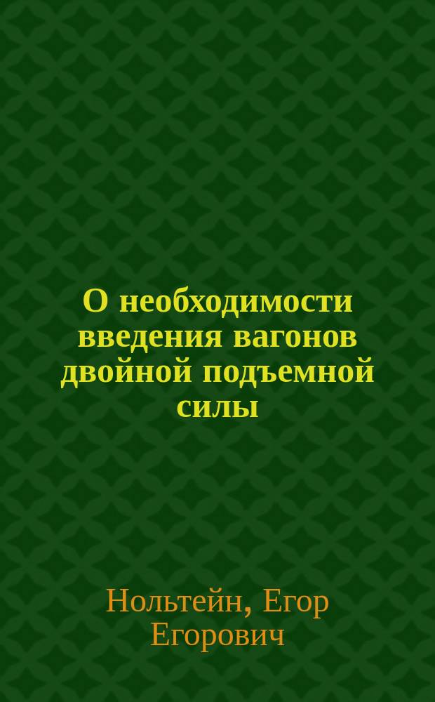 О необходимости введения вагонов двойной подъемной силы : Докладная записка инж. путей сообщ. Е.Е. Нольтейна XXX Съезду горнопромышленников Юга России