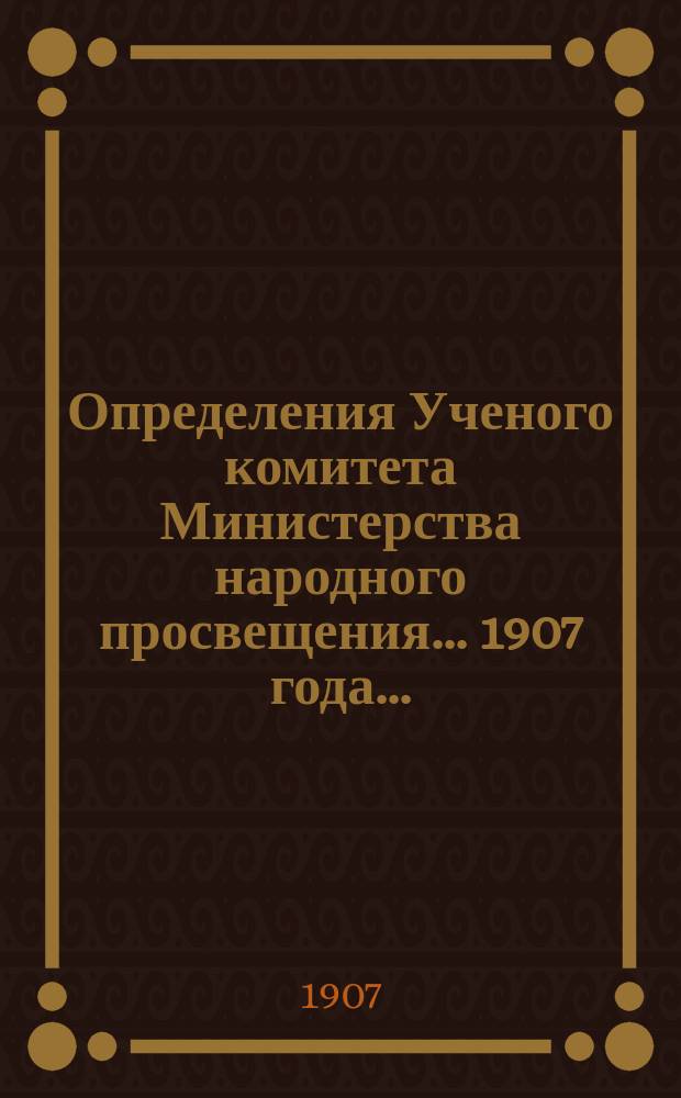Определения Ученого комитета Министерства народного просвещения... 1907 года...