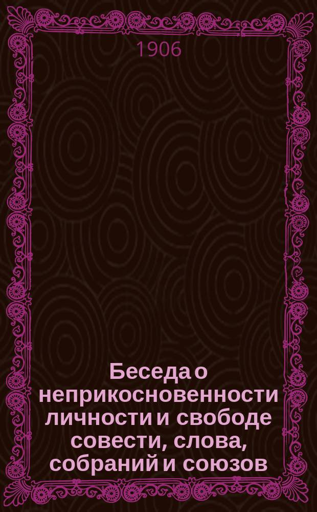 Беседа о неприкосновенности личности и свободе совести, слова, собраний и союзов : От "Союза 17 окт." : (Беседа Е. В. П.)