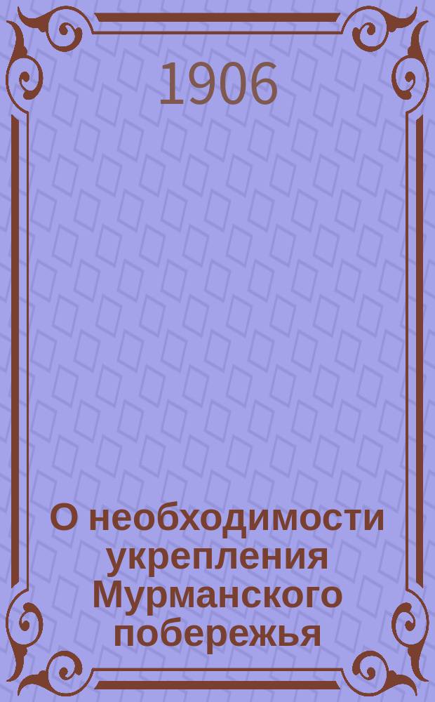 О необходимости укрепления Мурманского побережья; Соединение мурманских гаваней водным путем с Балтийским морем и рельсовым с железнодорожной сетью страны