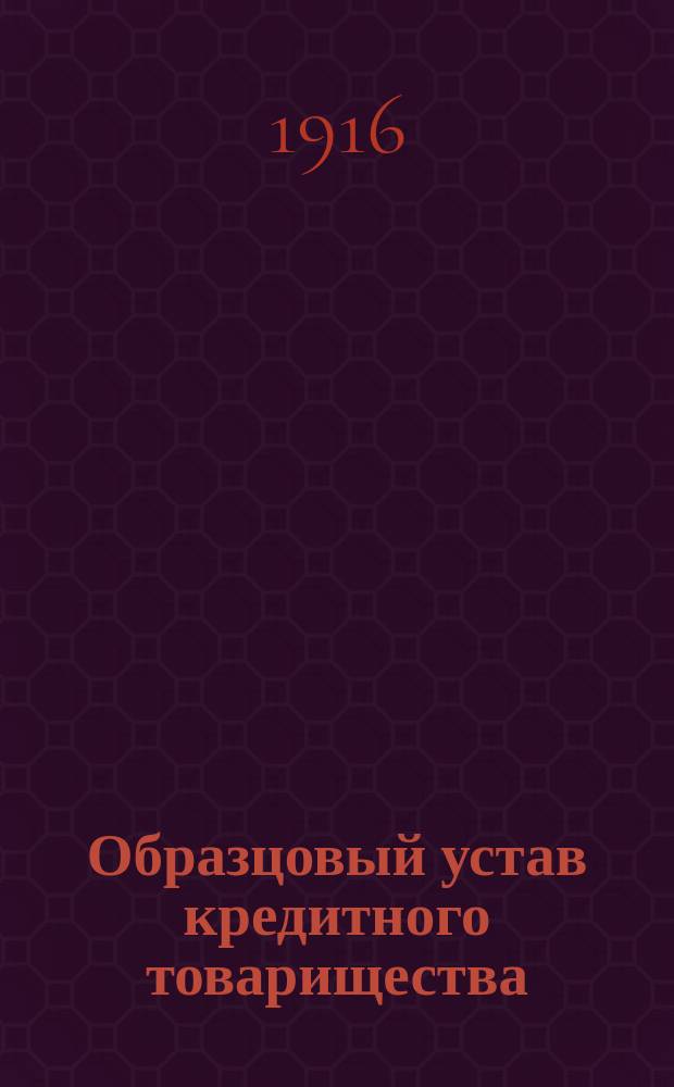 Образцовый устав кредитного товарищества : С изм., утв. 3 дек. 1914 г. и 1 июля 1915 г