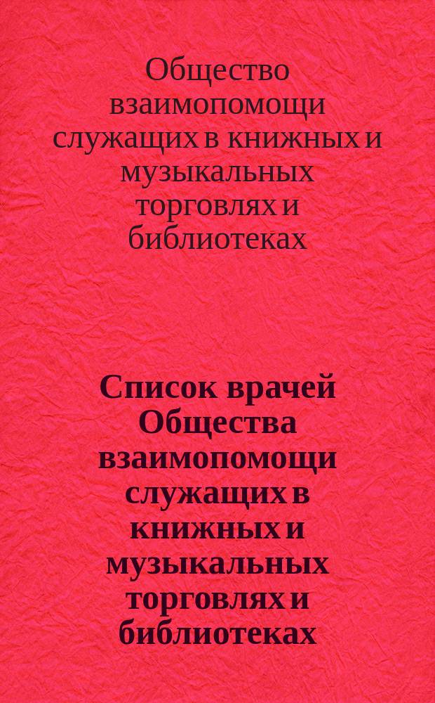 Список врачей Общества взаимопомощи служащих в книжных и музыкальных торговлях и библиотеках; Состав Правления / О-во взаимопомощи служащих в книжных и музыкальных торговлях и библиотеках
