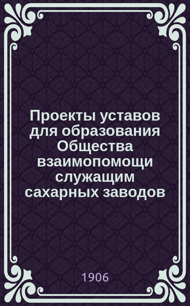 Проекты уставов для образования Общества взаимопомощи служащим сахарных заводов