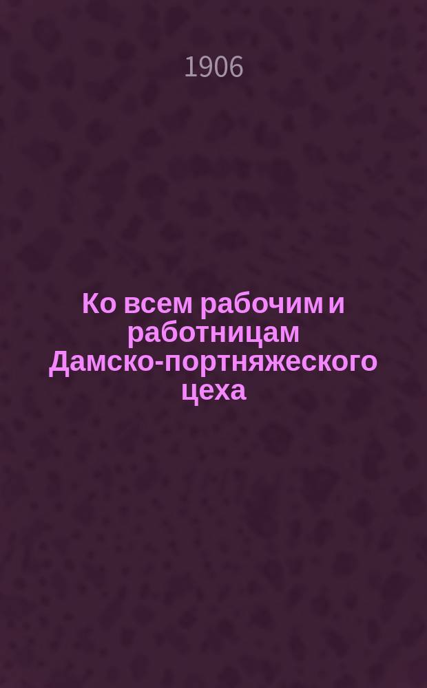 Ко всем рабочим и работницам Дамско-портняжеского цеха : Обращение