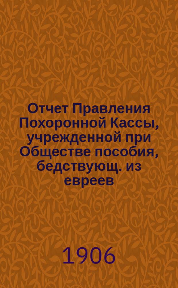 Отчет Правления Похоронной Кассы, учрежденной при Обществе пособия, бедствующ. из евреев, купеческим агентам и разным торговцам г. Одессы... ... за 1909 г.