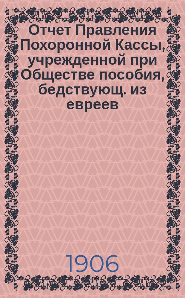 Отчет Правления Похоронной Кассы, учрежденной при Обществе пособия, бедствующ. из евреев, купеческим агентам и разным торговцам г. Одессы... ... за 1910 г.