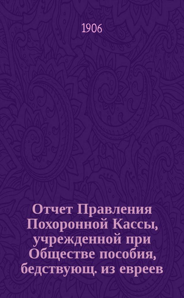 Отчет Правления Похоронной Кассы, учрежденной при Обществе пособия, бедствующ. из евреев, купеческим агентам и разным торговцам г. Одессы... ... за 1915 г.