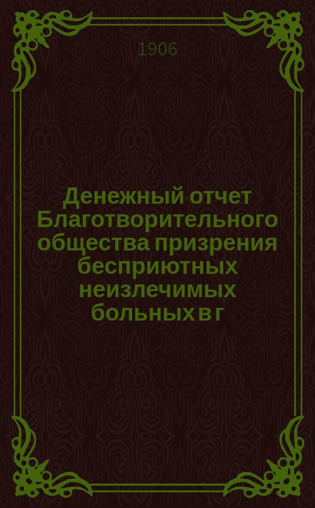 Денежный отчет Благотворительного общества призрения бесприютных неизлечимых больных в г. Орле...