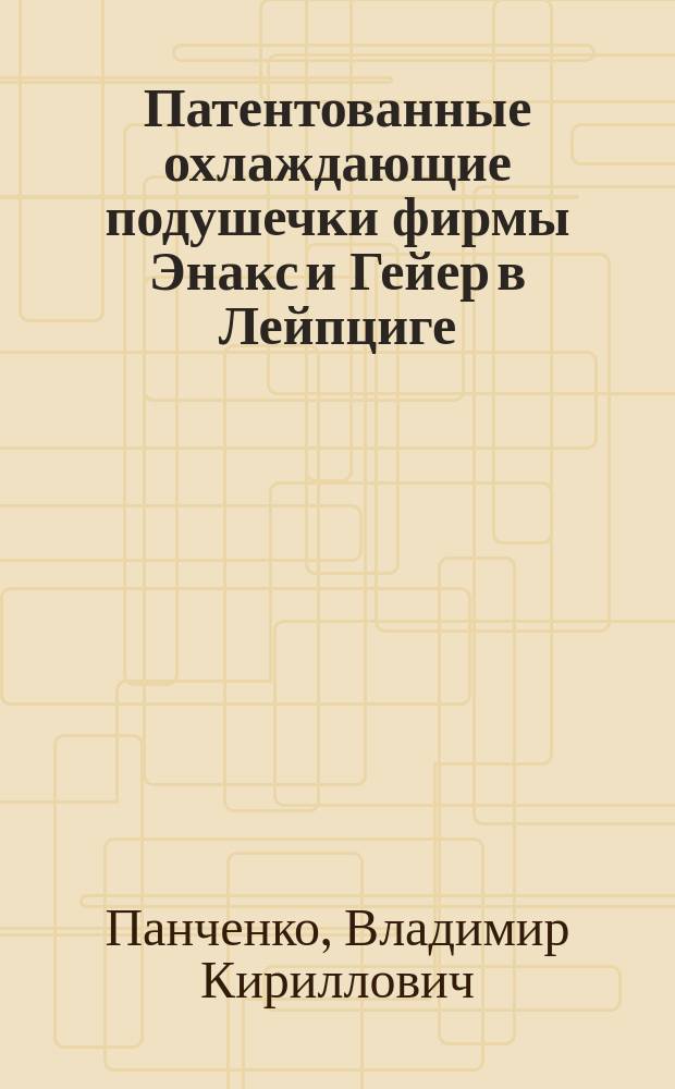 Патентованные охлаждающие подушечки фирмы Энакс и Гейер в Лейпциге : Для врачебных целей : (Охлаждающие компрессы)