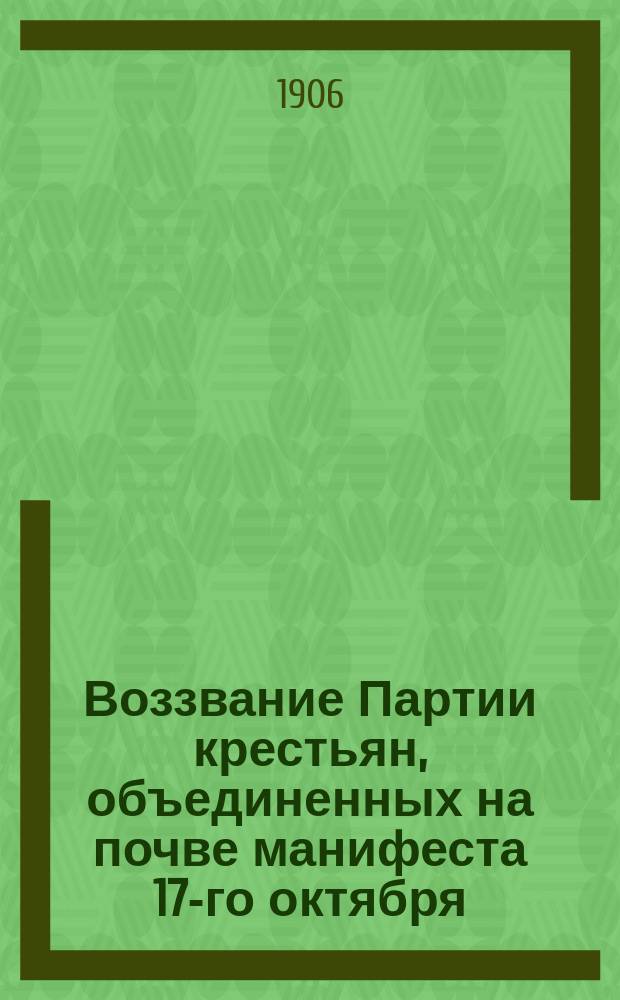 Воззвание Партии крестьян, объединенных на почве манифеста 17-го октября : К избирателям в Гос. думу