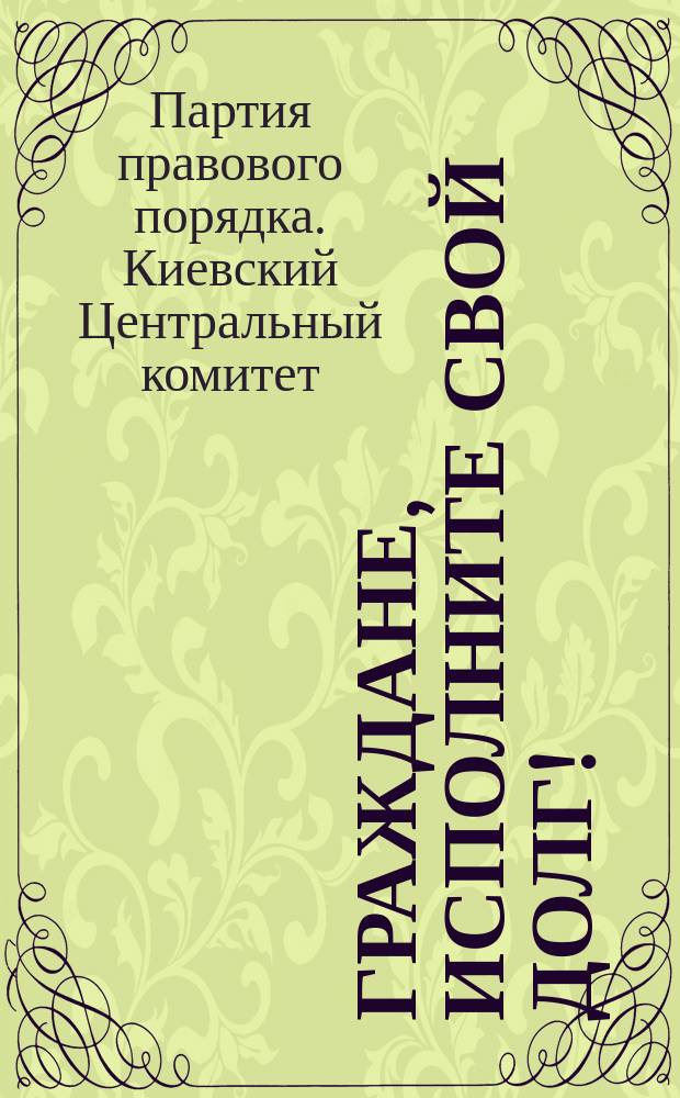 Граждане, исполните свой долг! : Обращение к избирателям в Гос. думу