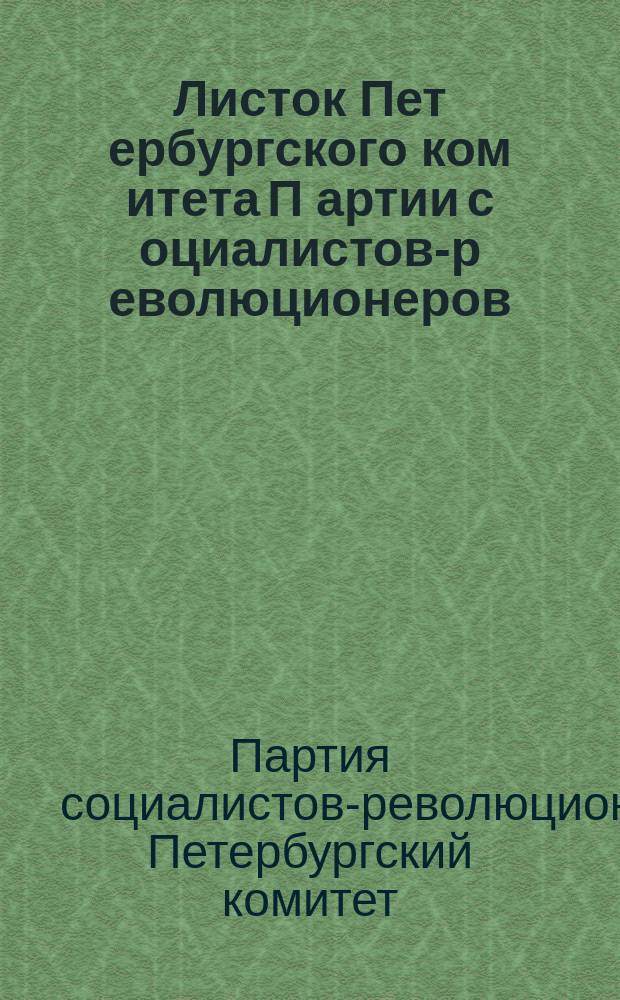 Листок Пет[ербургского] ком[итета] П[артии] с[оциалистов]-р[еволюционеров] : № 1