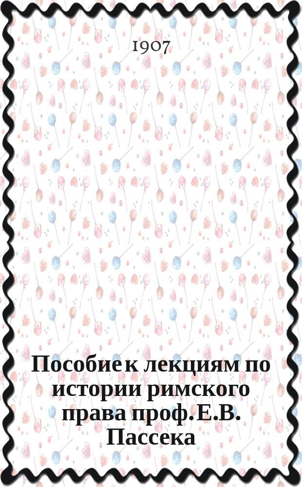 Пособие к лекциям по истории римского права проф. Е.В. Пассека : Ч. 1-. Ч. 2 : Гражданское право