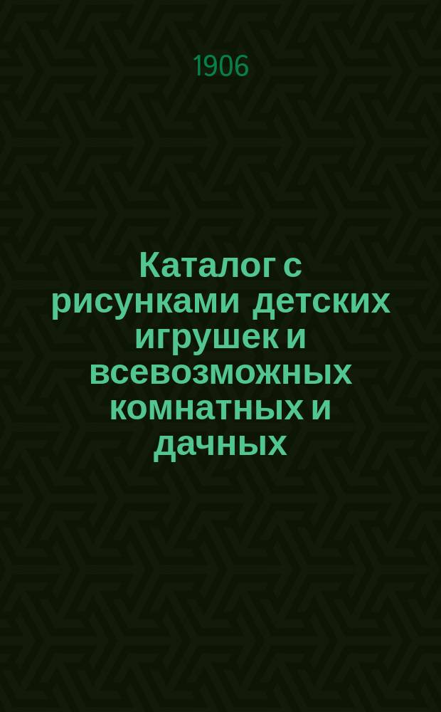 Каталог с рисунками детских игрушек и всевозможных комнатных и дачных (летних) игр, а также украшений для елок, свечей, подсвечников и проч. склада заграничных товаров торгового дома "Братья Петрококино" в Одессе