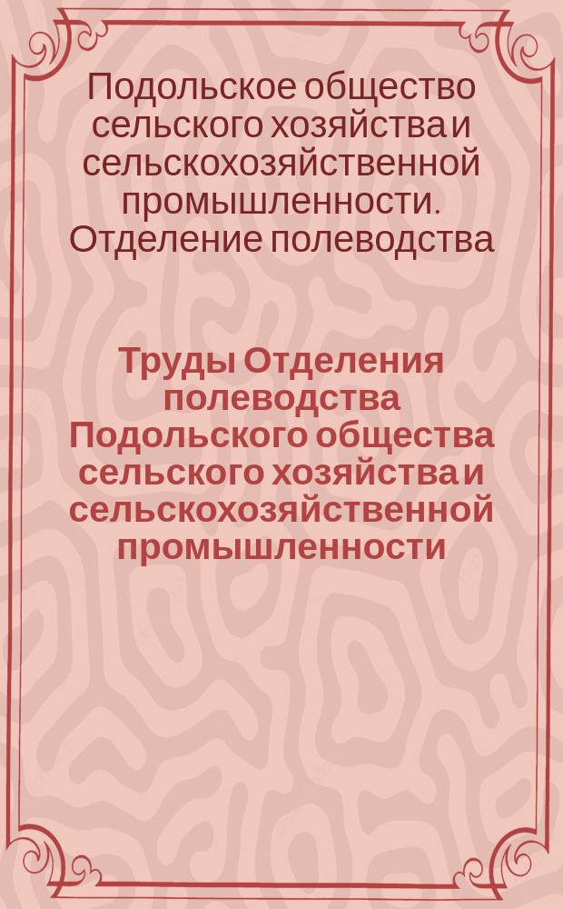 Труды Отделения полеводства Подольского общества сельского хозяйства и сельскохозяйственной промышленности