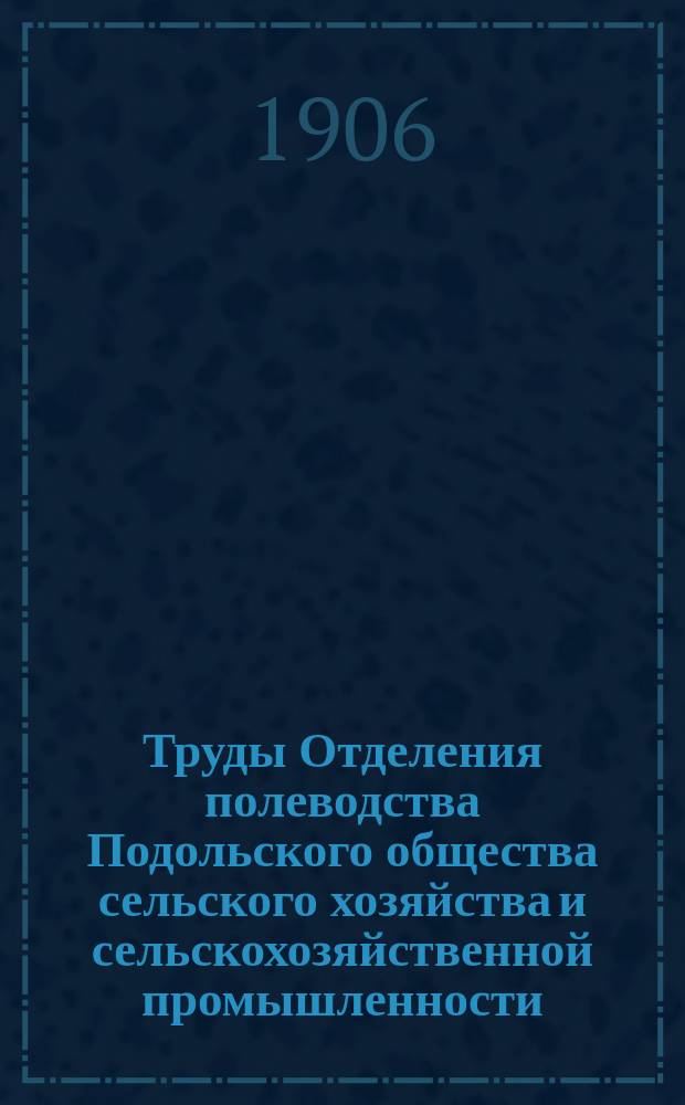 Труды Отделения полеводства Подольского общества сельского хозяйства и сельскохозяйственной промышленности : 1905