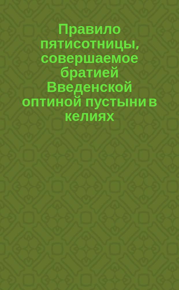 Правило пятисотницы, совершаемое братией Введенской оптиной пустыни в келиях