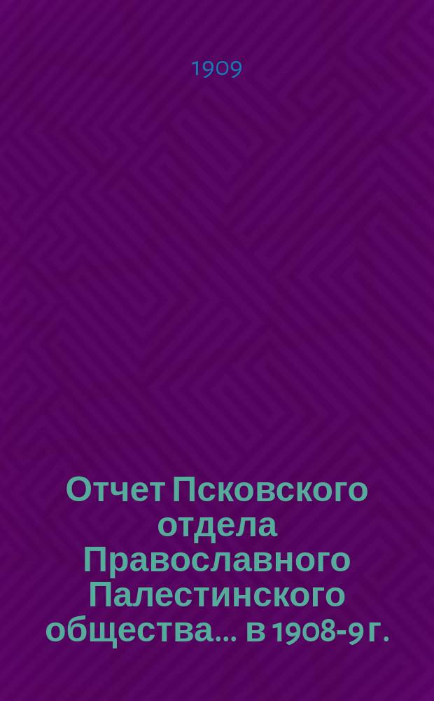 Отчет Псковского отдела Православного Палестинского общества. ... в 1908-9 г.