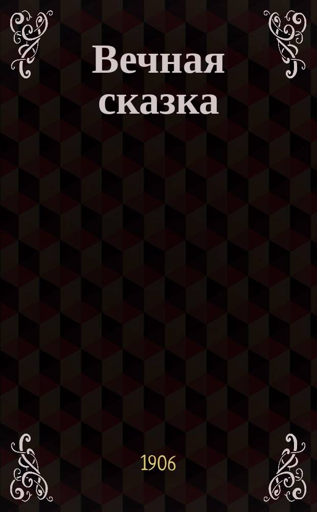 Вечная сказка : Драма в 3 д. : Пер. с рукописи Евгения Троповского