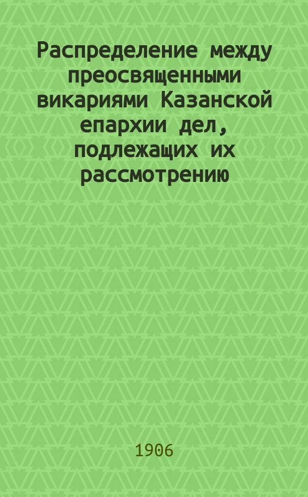 Распределение между преосвященными викариями Казанской епархии дел, подлежащих их рассмотрению