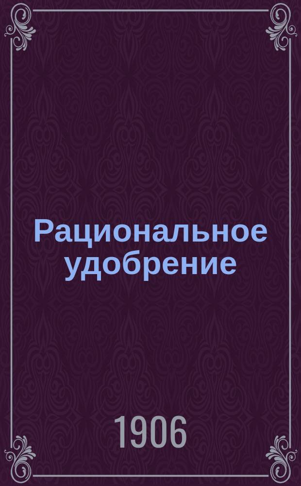 Рациональное удобрение : Известия Агрономического бюро для распространения рац. искусств удобрения в России. Г. 1-9