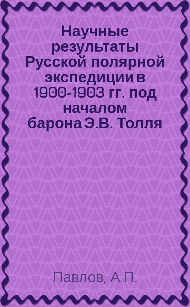 Научные результаты Русской полярной экспедиции в 1900-1903 гг. под началом барона Э.В. Толля : Отд. С.: Геология и палеонтология. (Доложено в засед. Акад. наук...). Вып. 1-. Вып. 4 : Юрские и нижнемеловые Cephalopoda северной Сибири