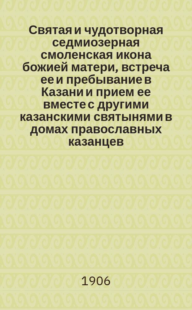 Святая и чудотворная седмиозерная смоленская икона божией матери, встреча ее и пребывание в Казани и прием ее вместе с другими казанскими святынями в домах православных казанцев