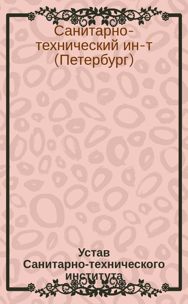 Устав Санитарно-технического института: Утв. 4/09 1906 г.; Краткая справка о задачах Ин-та