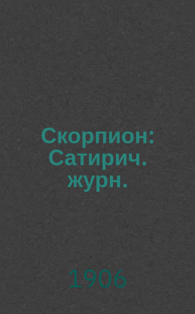 Скорпион : Сатирич. журн. : Орган общественно-политич. и литературно-худож. сатиры. Г. 1