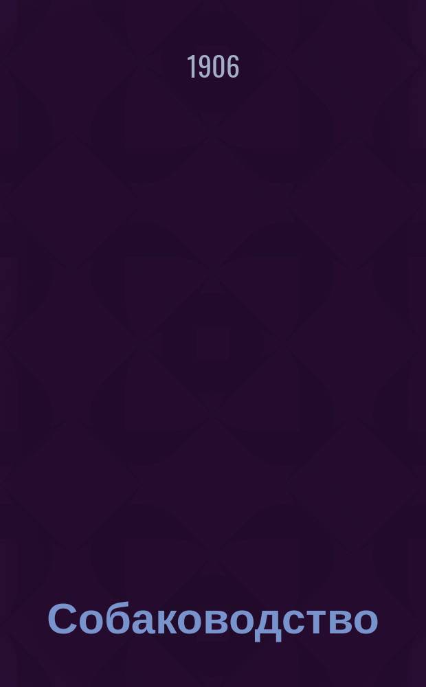 Собаководство : Ежемес. ил. журнал посвящ. разведению, воспитанию и дрессировке охотничьих собак : Беспл. прил. к журн. "Охотничий вестник"