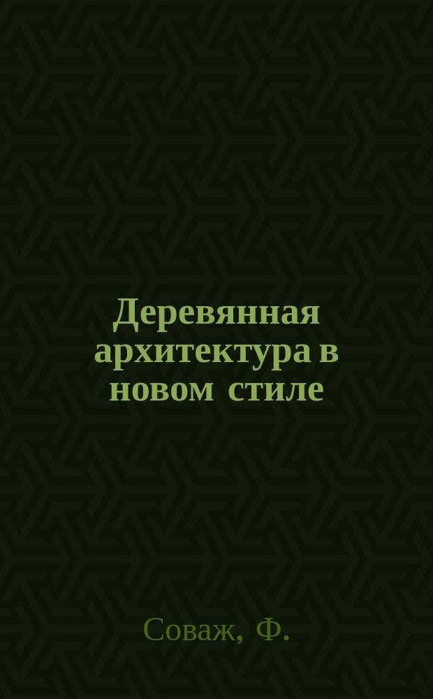 Деревянная архитектура в новом стиле : Эскизы деревянных построек, беседок, павильонов, веранд, балконов, садовых скамеек, оград, фронтонов и разных деталей