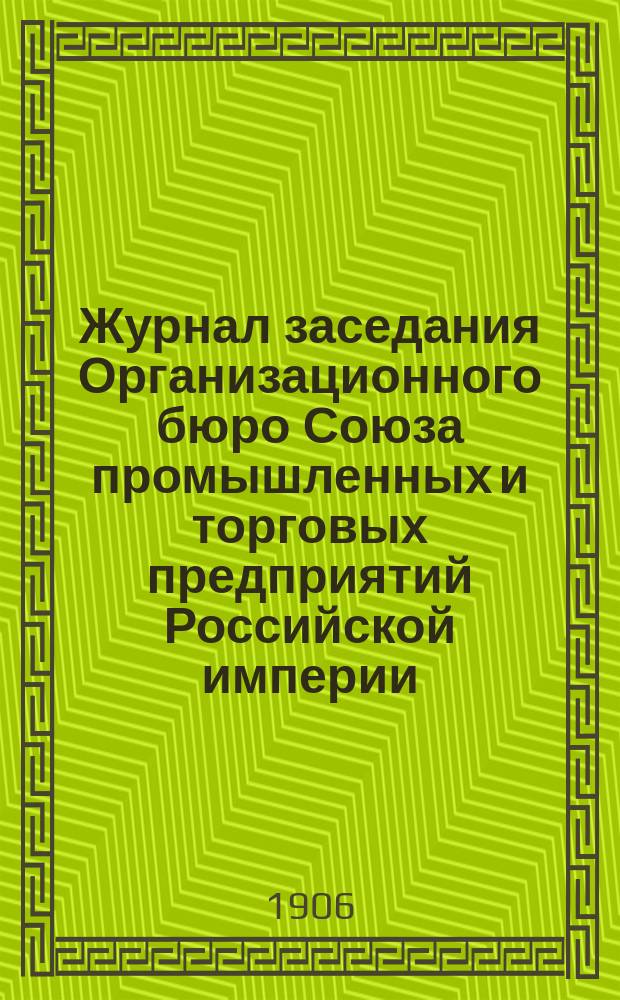 Журнал заседания Организационного бюро Союза промышленных и торговых предприятий Российской империи, состоявшегося 1, 3, 4 февраля 1906 г. в помещении выс. утв. Постоянной совещательной конторы железозаводчиков; Список учреждений, назначавших своих представителей для участия в заседаниях Организационного бюро общеимперских съездов представителей промышленности и торговли с 1 по 4 февраля 1906 года в С.-Петербурге