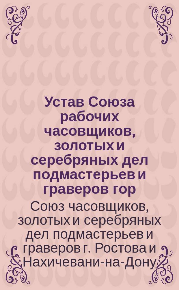 Устав Союза рабочих часовщиков, золотых и серебряных дел подмастерьев и граверов гор. Ростова и Нахичевани на Дону