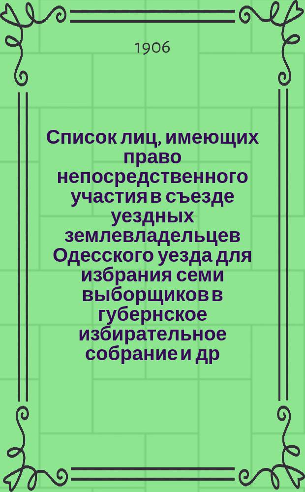 Список лиц, имеющих право непосредственного участия в съезде уездных землевладельцев Одесского уезда для избрания семи выборщиков в губернское избирательное собрание [и др. списки избирателей]