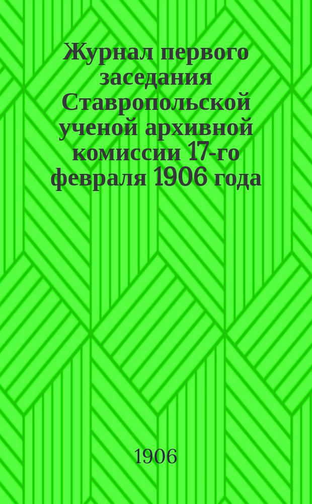 Журнал первого заседания Ставропольской ученой архивной комиссии 17-го февраля 1906 года