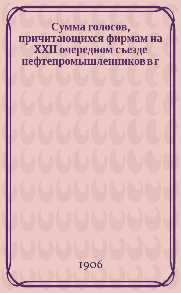 Сумма голосов, причитающихся фирмам на XXII очередном съезде нефтепромышленников в г. Баку