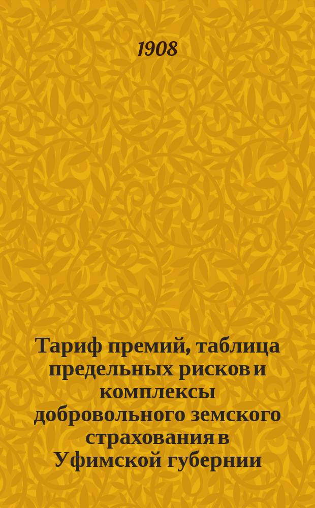 Тариф премий, таблица предельных рисков и комплексы добровольного земского страхования в Уфимской губернии : Утв. постановлением Уфимск. губ. земск. собрания..