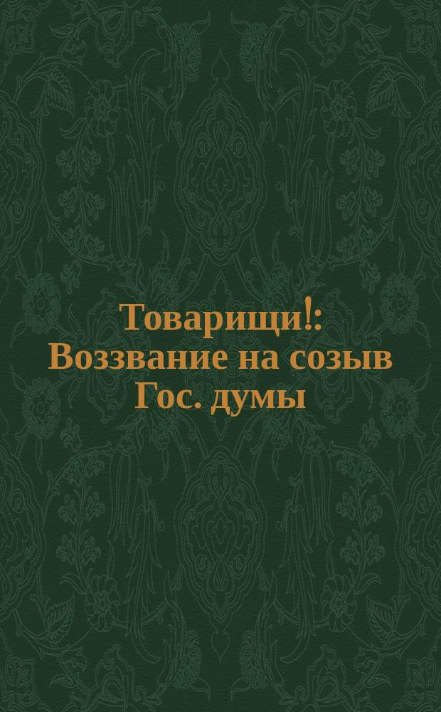 Товарищи! : Воззвание на созыв Гос. думы