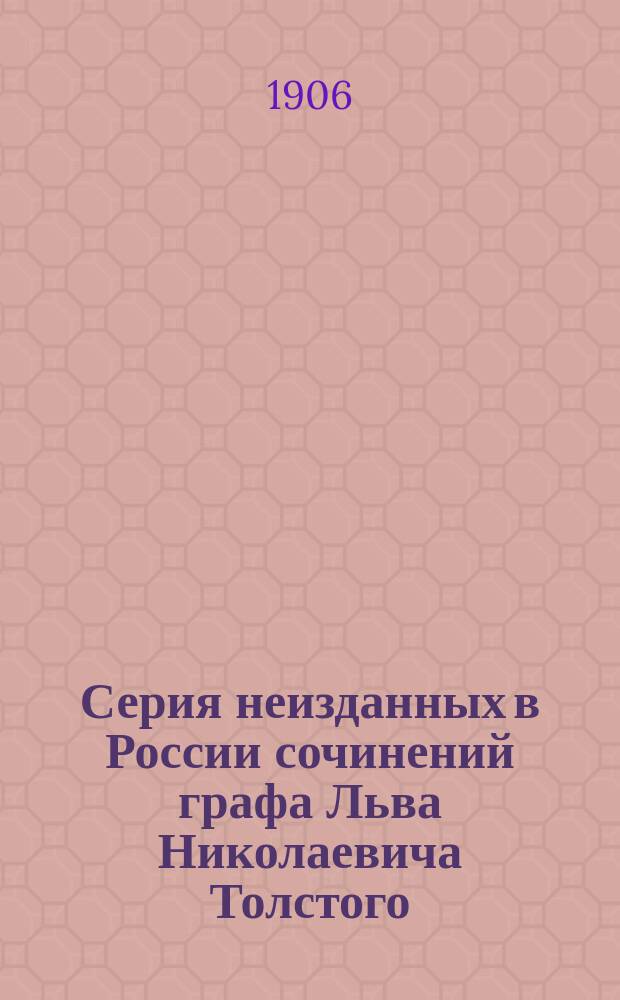 [Серия неизданных в России сочинений графа Льва Николаевича Толстого : № 1]. [№ 1] : Исповедь