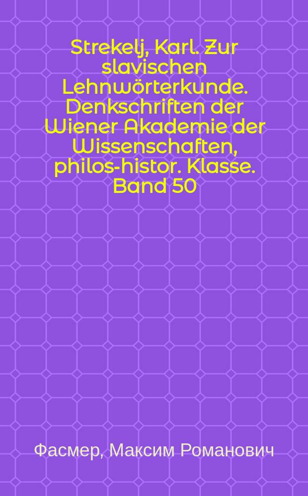 Strekelj, Karl. Zur slavischen Lehnwörterkunde. Denkschriften der Wiener Akademie der Wissenschaften, philos-histor. Klasse. Band 50 (1904). 4°. 90 с. : Рец