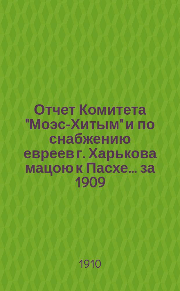 Отчет Комитета "Моэс-Хитым" и по снабжению евреев г. Харькова мацою к Пасхе. ... за 1909