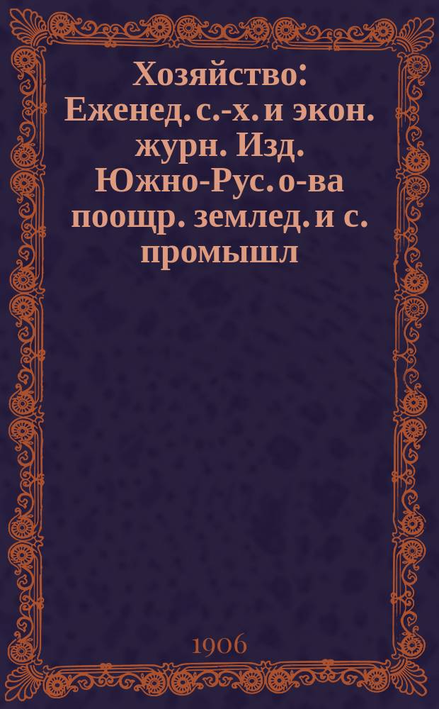 Хозяйство : Еженед. с.-х. и экон. журн. Изд. Южно-Рус. о-ва поощр. землед. и с. промышл. Г. 1-12