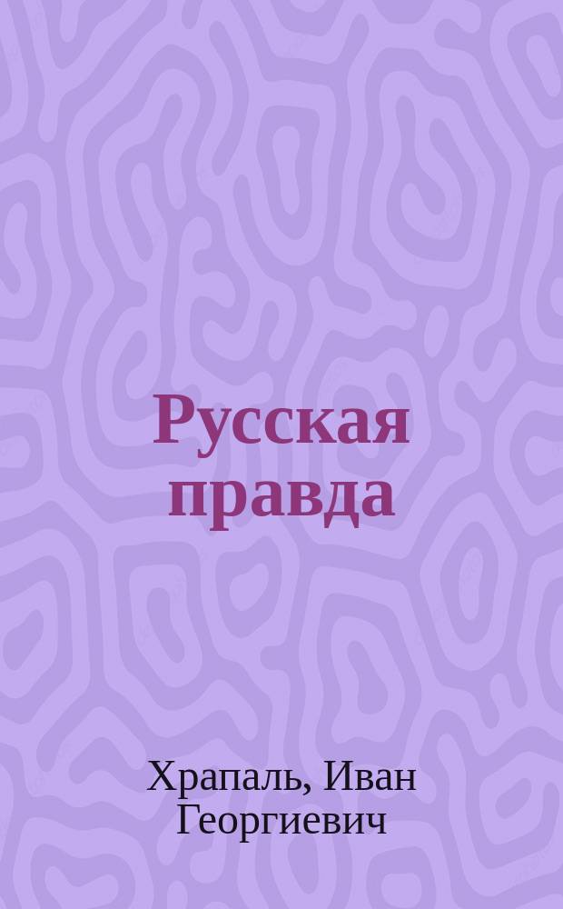 Русская правда : Слово, сказанное на площади Городской думы и в зале перед молебствием о здравии государя императора 19 октября 1905 г. Ив. Геор. Храпаль