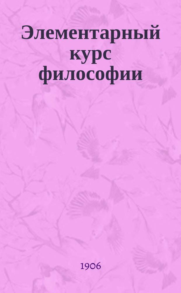 Элементарный курс философии : Ч. 1-2. Ч. 1 : Учебник по психологии (для гимназий и самообразования)