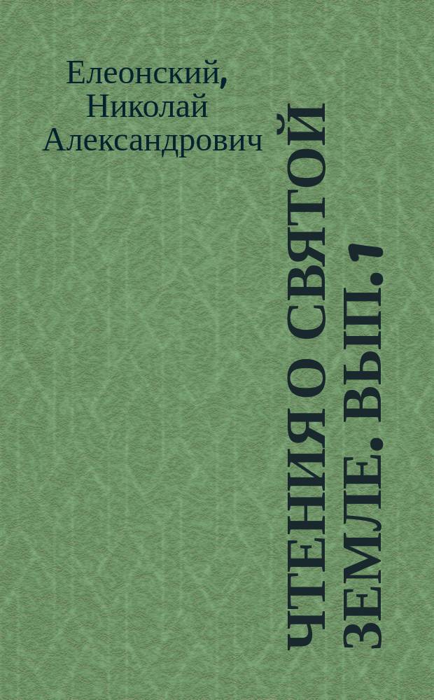 [Чтения о Святой Земле]. Вып. 1 : Описание Святой Земли