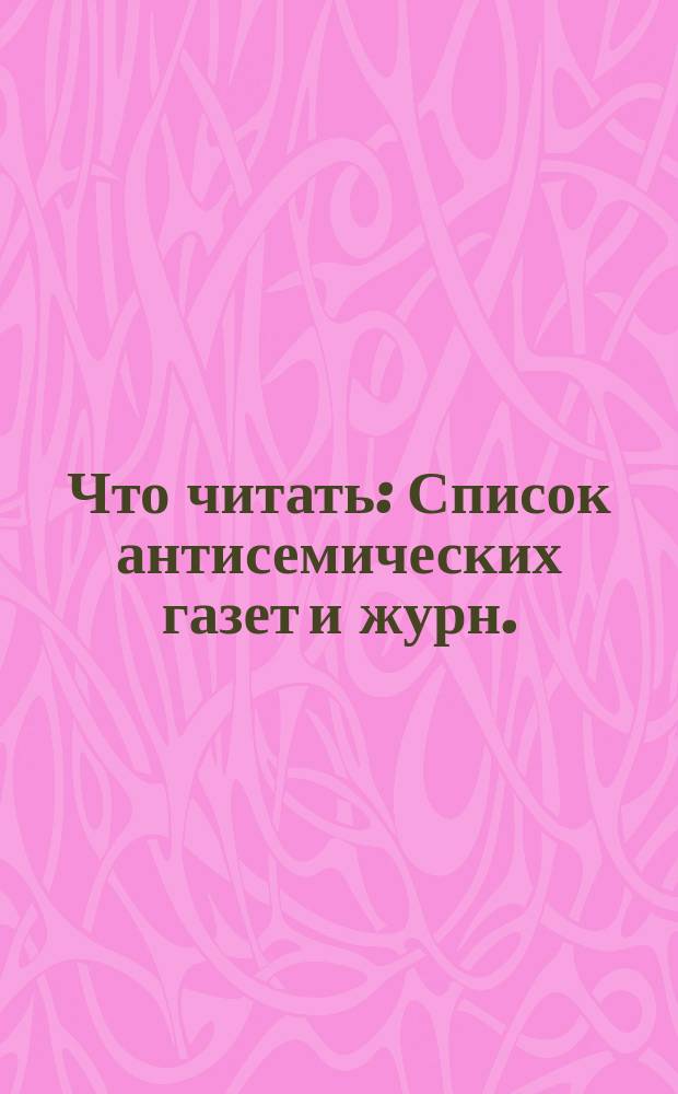 Что читать : Список антисемических газет и журн.
