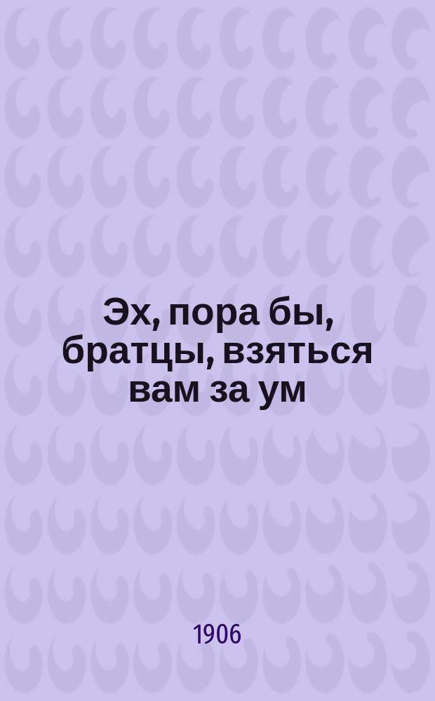 Эх, пора бы, братцы, взяться вам за ум