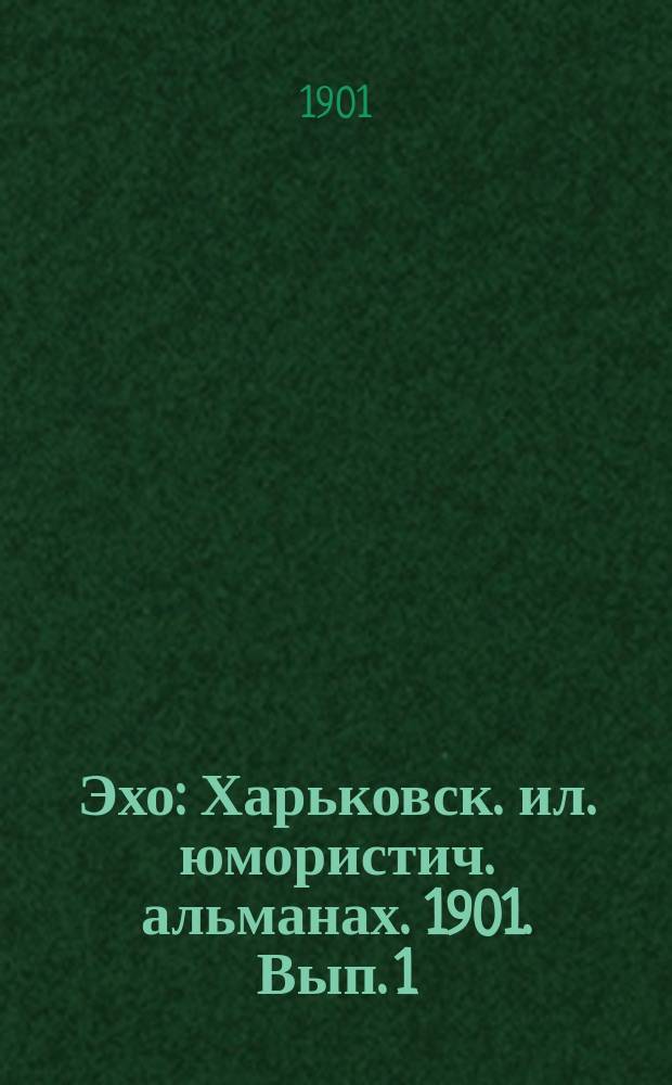Эхо : Харьковск. ил. юмористич. альманах. 1901. Вып. 1