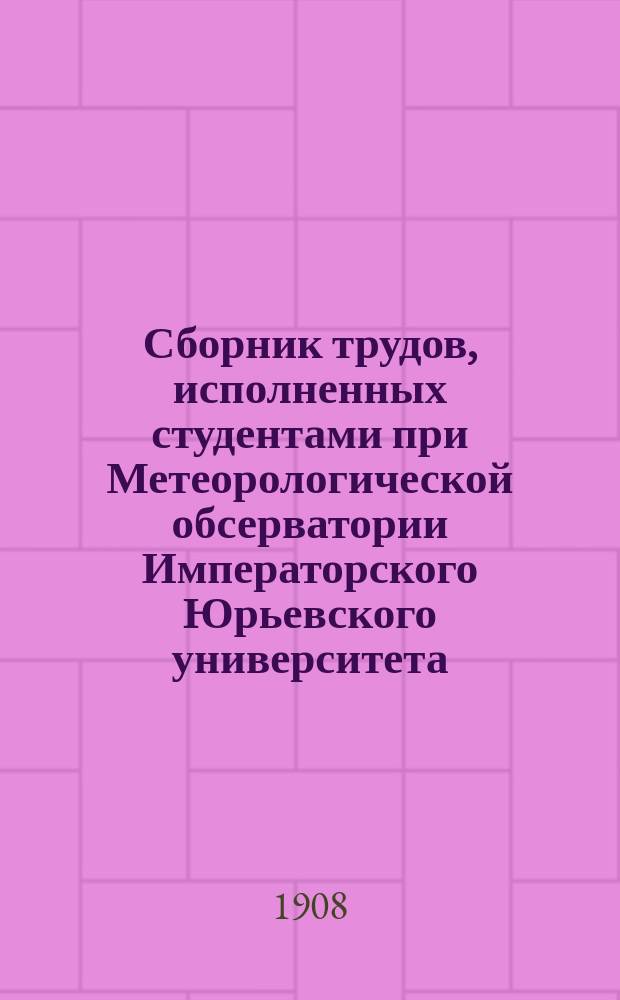 Сборник трудов, исполненных студентами при Метеорологической обсерватории Императорского Юрьевского университета. Т. 3, 1908 : Сельскохозяйственная метеорология